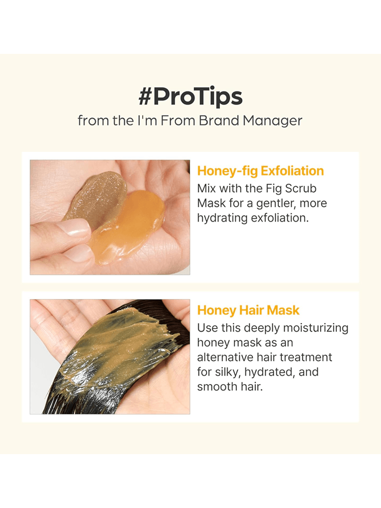 #ProTips for I'M FROM Honey Mask: Honey-fig exfoliation and moisturizing honey hair mask for smooth, hydrated hair.